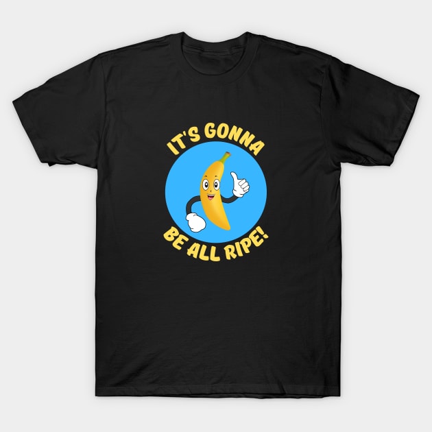 It's Gonna Be All Ripe | Banana Pun T-Shirt by Allthingspunny